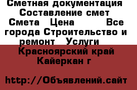 Сметная документация. Составление смет. Смета › Цена ­ 500 - Все города Строительство и ремонт » Услуги   . Красноярский край,Кайеркан г.